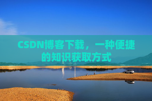 CSDN博客下载,一种便捷的知识获取方式